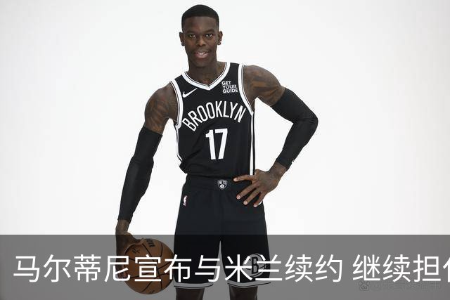 马尔蒂尼宣布与米兰续约 继续担任俱乐部技术总监