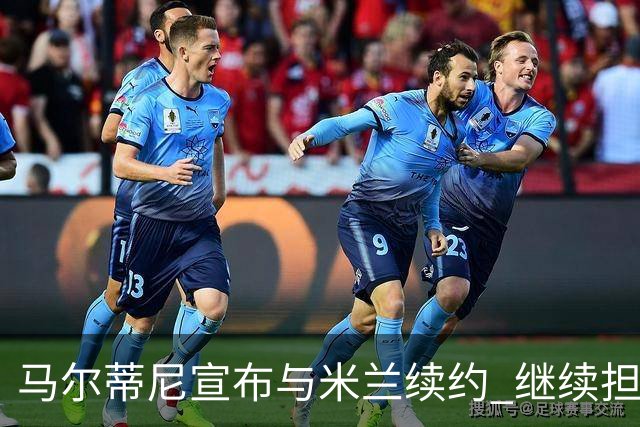 马尔蒂尼宣布与米兰续约 继续担任俱乐部技术总监